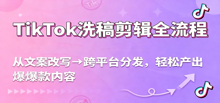 TikTok洗稿剪辑全流程,从文案改写到跨平台分发,轻松产出爆款内容,流量翻倍不是梦-站长V课