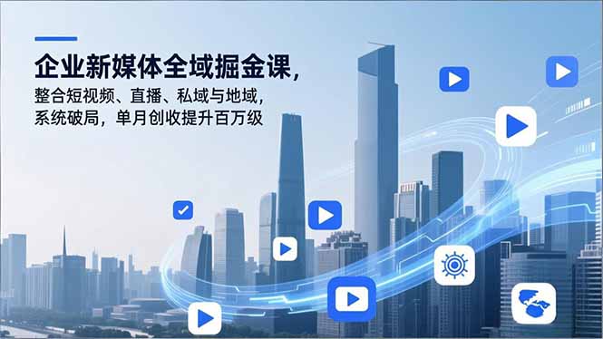 企业新媒体全域掘金课,整合短视频、直播、私域与地域,系统破局,单月创收提升百万级-站长V课