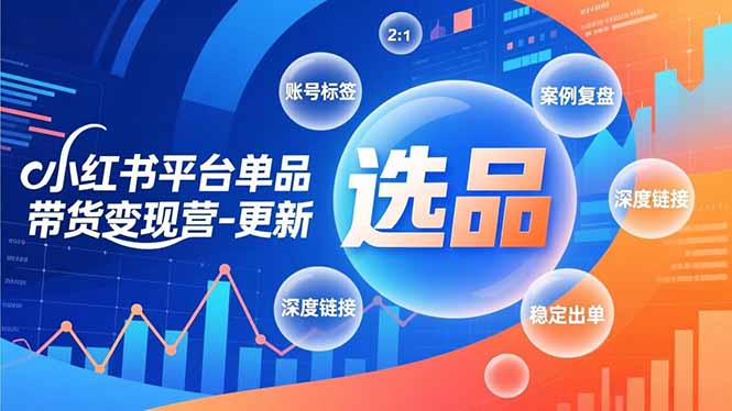 小红书平台单品带货变现营-更新，极致选品、账号标签、案例复盘，深度链接，快速启动稳定出单-站长V课