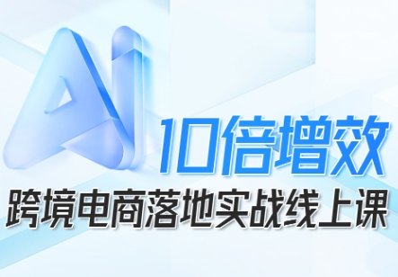 跨境电商10倍增效，跨境电商AI落地实战线上课-站长V课