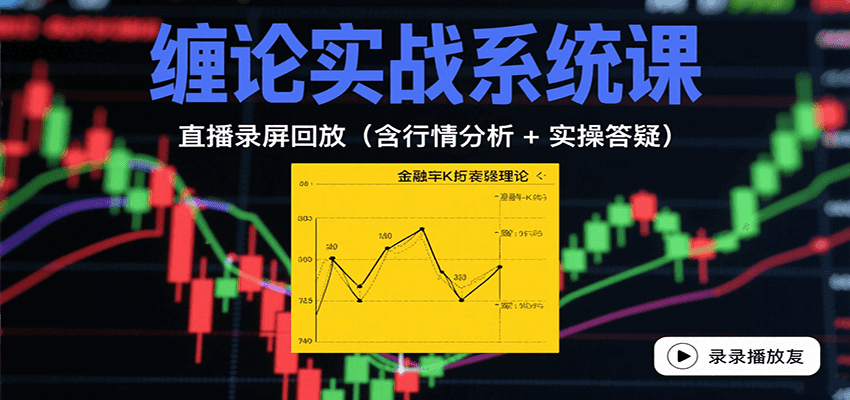 缠论实战系统课:直播录屏回放(含行情分析 + 实操答疑(更新10月)-站长V课