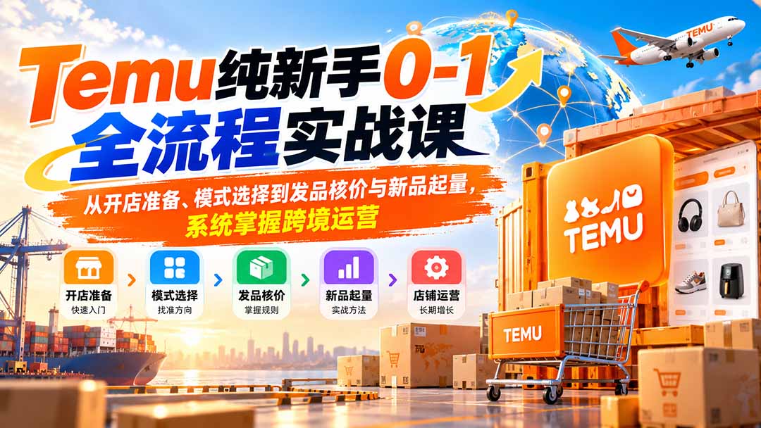 Temu纯新手0-1全流程实战课:从开店准备、模式选择到发品核价与新品起量,系统掌握跨境运营-站长V课