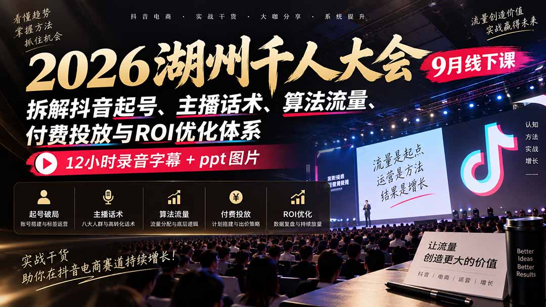 2026湖州千人大会9月线下课：拆解抖音起号、主播话术、算法流量、付费投放与ROI优化体系，12小时录音字幕+ppt图片-站长V课