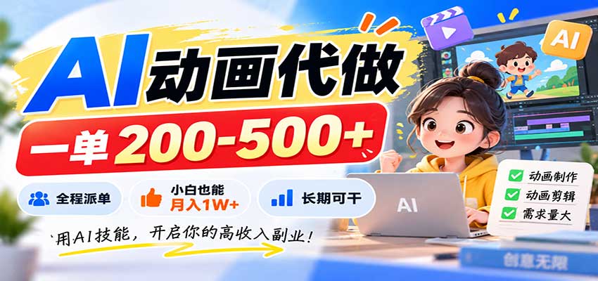 AI动画代做，一单200-500+，全程派单，小白也能月入1W+，长期可干-站长V课
