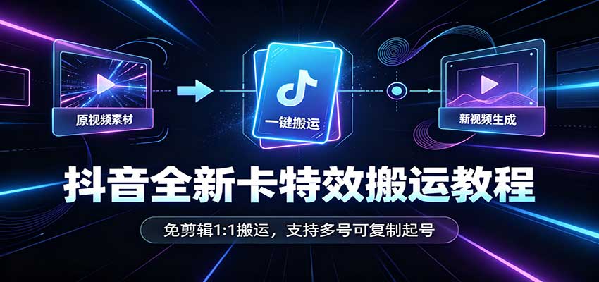 抖音全新卡特效搬运教程:免剪辑1:1搬运,支持多号可复制起号-站长V课