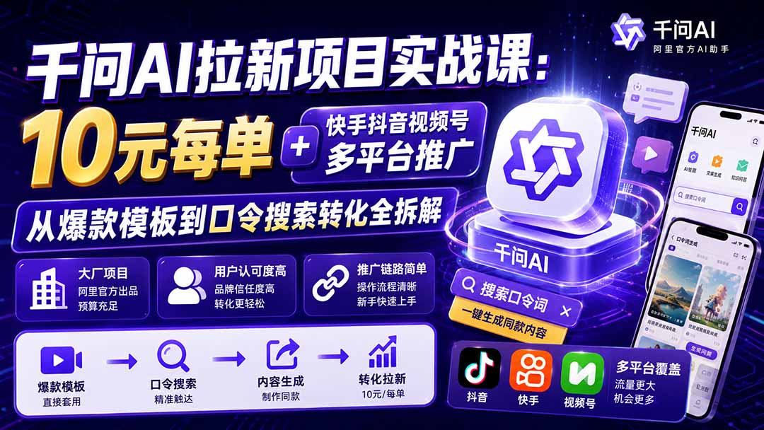 千问AI拉新项目实战课-更新0929:10元每单+快手抖音视频号多平台推广,从爆款模板到口令搜索转化全拆解-站长V课