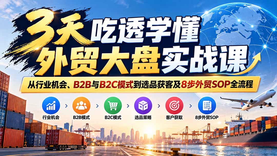 3天吃透学懂外贸大盘实战课：从行业机会、B2B与B2C模式到选品获客及8步外贸SOP全流程-站长V课