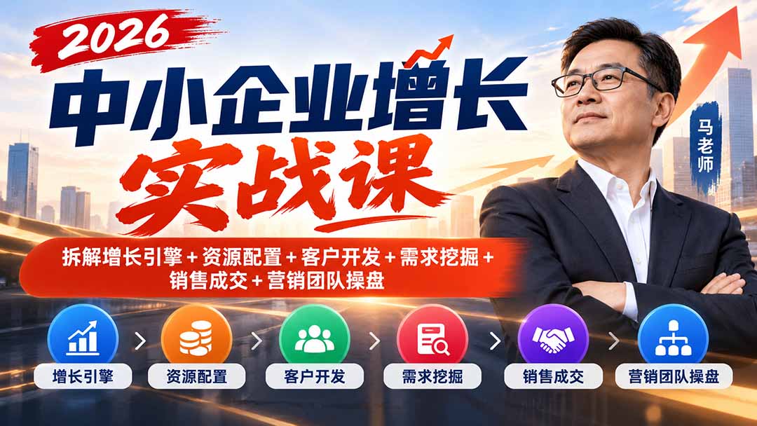 2026中小企业增长实战课|拆解增长引擎+资源配置+客户开发+需求挖掘+销售成交+营销团队操盘-站长V课