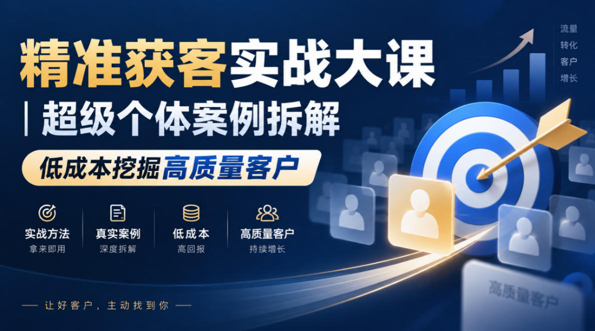 精准获客实战大课|超级个体案例拆解,低成本挖掘高质量客户-站长V课