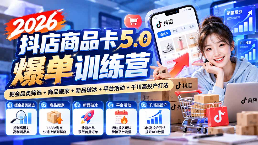 2026抖店商品卡5.0爆单训练营：掘金品类筛选+商品搬家+新品破冰+平台活动+千川高投产打法-站长V课