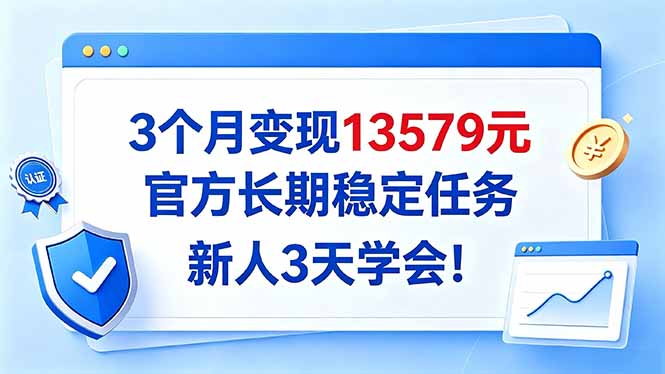 3个月变现13579元，官方长期稳定任务，新人3天学会！-站长V课