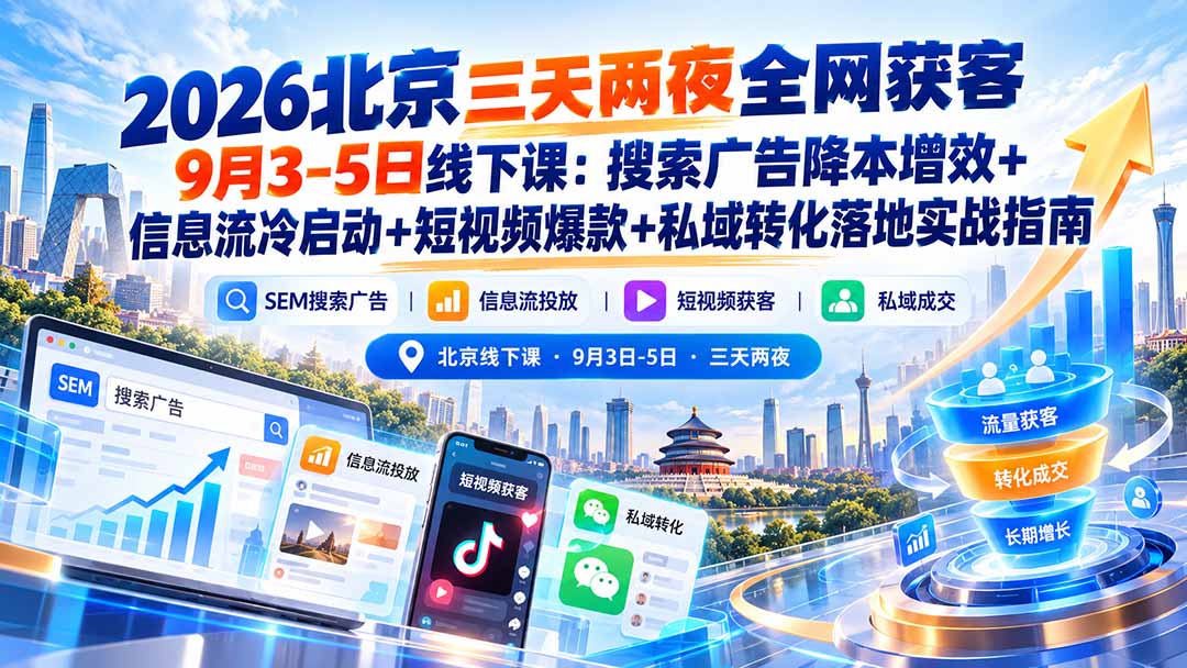 2026北京三天两夜全网获客9月3-5日线下课：搜索广告降本增效+信息流冷启动+短视频爆款+私域转化落地实战指南-站长V课