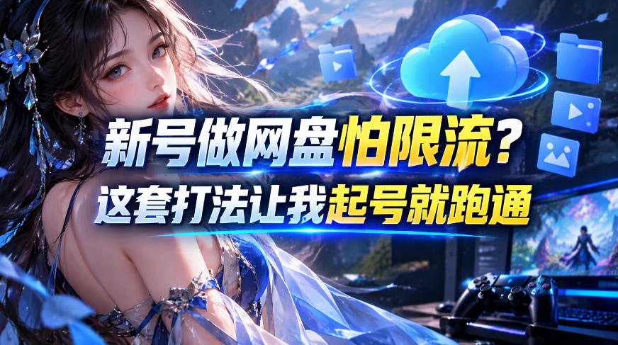 新号做网盘怕限流？这套打法让我起号就跑通，网盘项目推广的8.0版本教学-站长V课