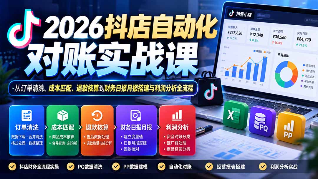 2026抖店自动化对账实战课：从订单清洗、成本匹配、退款核算到财务日报月报搭建与利润分析全流程-站长V课