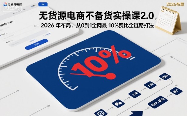 无货源电商不备货实操课2.0，2026年布局，从0到1全网最低10%费比全链路打法【更新261010】-站长V课