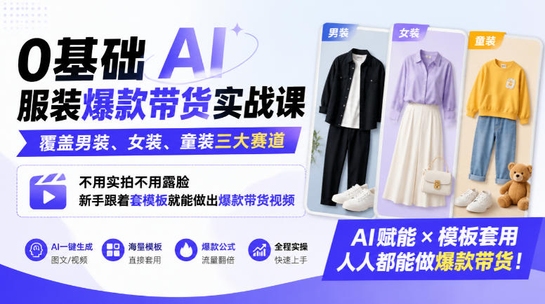 0基础AI服装爆款带货实战课｜覆盖男装、女装、童装三大赛道，不用实拍不用露脸，新手跟着套模板就能做出爆款带货视频(更新1010)-站长V课