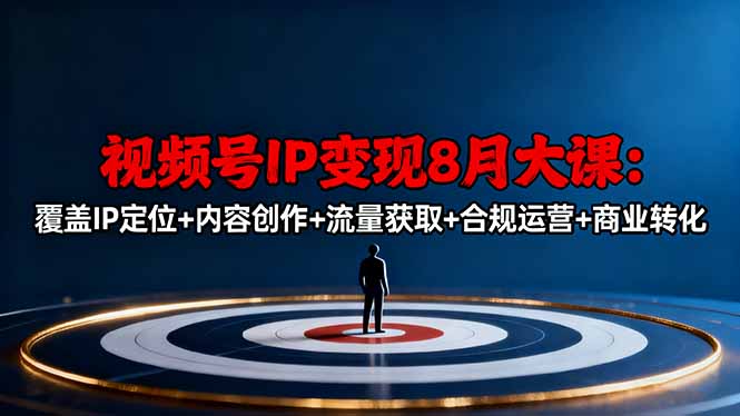 视频号IP变现8月大课,覆盖IP定位+内容创作+流量获取+合规运营+商业转化-站长V课