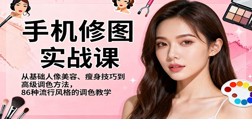 手机修图实战课,从基础人像美容、瘦身技巧到高级调色方法,86种流行风格的调色教学-站长V课