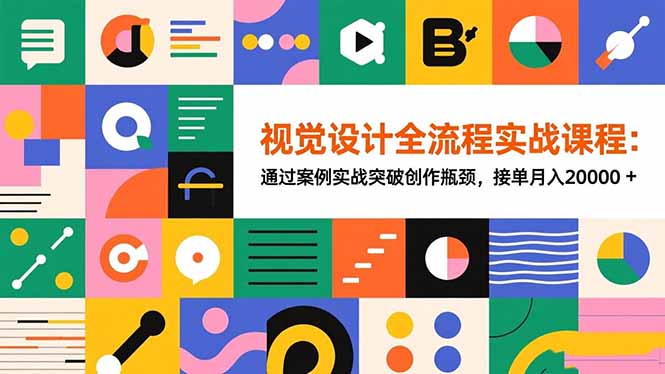 视觉设计全流程实战课程：通过案例实战突破创作瓶颈，接单月入20000+-站长V课