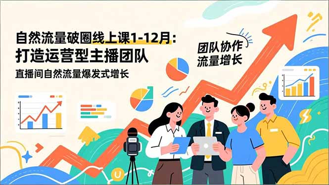 自然流量破圈线上课1-12月更新:打造运营型主播团队 直播间自然流量爆发式增长-站长V课