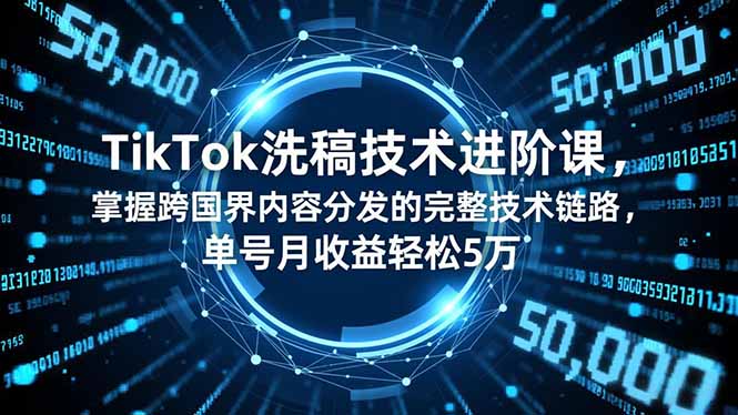 TikTok洗稿技术进阶课,掌握跨国界内容分发的完整技术链路,单号月收益轻松5万-站长V课