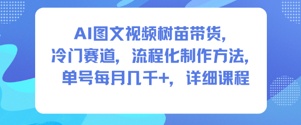 AI图文视频树苗带货,冷门赛道,流程化制作方法,单号每月几K,详细课程