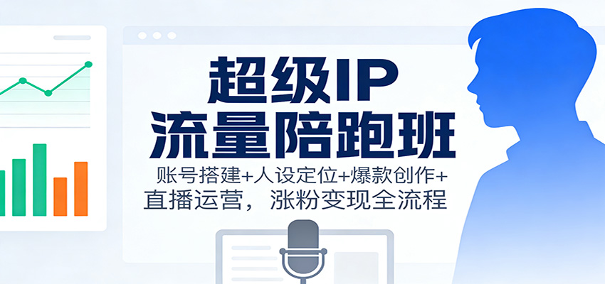 超级IP流量陪跑班:账号搭建+人设定位+爆款创作+直播运营,涨粉变现全流程-站长V课