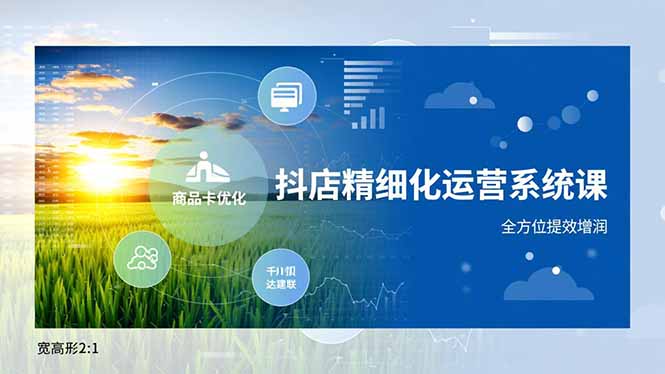 抖店精细化运营系统课，商品卡优化、达人建联、千川投放，全方位提效增润-站长V课
