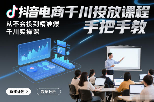 抖音电商千川投放课程,从不会投到精准爆,千川实操课,手把手教-站长V课