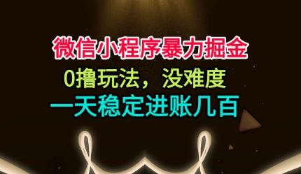 微信小程序暴力掘金，0撸玩法，没难度，一天稳定进账几张【揭秘】