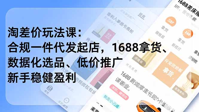 淘差价玩法课:合规一件代发起店,1688拿货、数据化选品、低价推广,新手稳健盈利(更新12月-站长V课