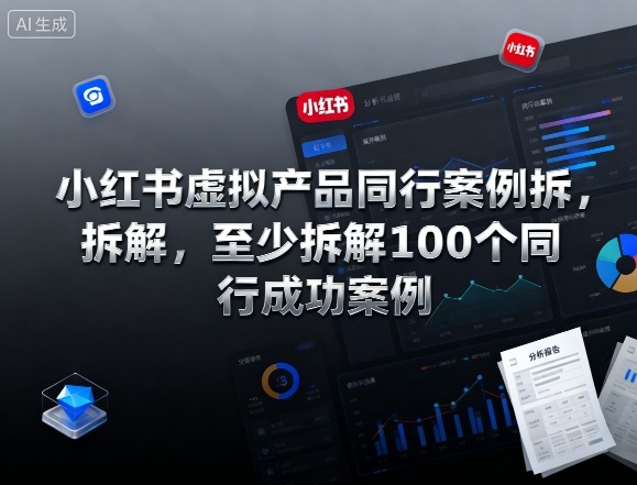 小红书虚拟产品同行案例拆解,至少拆解100个同行成功案例-站长V课