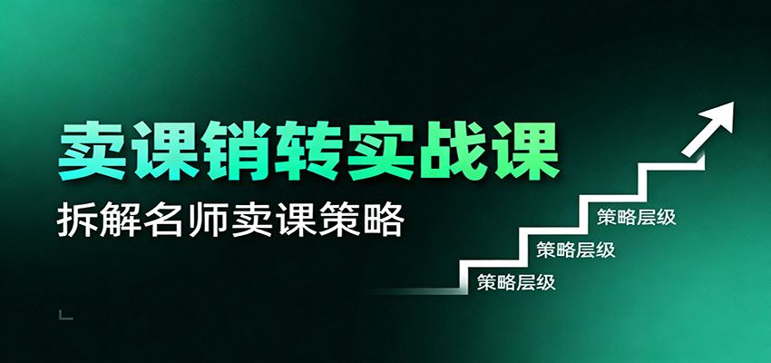 卖课销转实战课:卖课营销模型、销转公式、千万名师亿级卖课术-站长V课