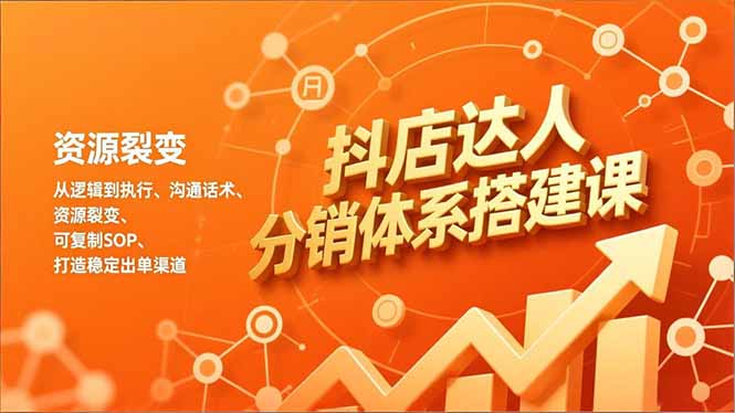 抖店达人分销体系搭建课，从逻辑到执行、沟通话术、资源裂变，可复制SOP，打造稳定出单渠道-站长V课