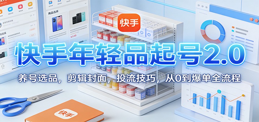 快手年轻品起号2.0:养号选品,剪辑封面,投流技巧,从0到爆单全流程-站长V课