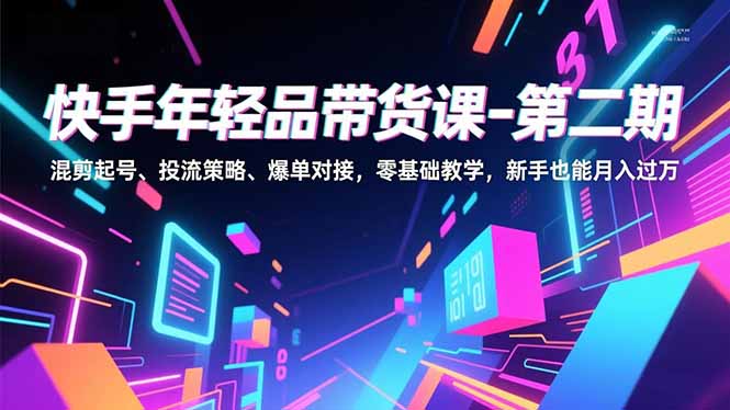快手年轻品带货课-第二期,混剪起号、投流策略、爆单对接,零基础教学,新手也能月入过万-站长V课