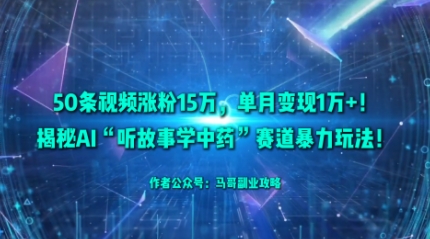 50条视频涨粉15W,单月变现1W+!揭秘AI“听故事学中药”赛道暴力玩法-站长V课