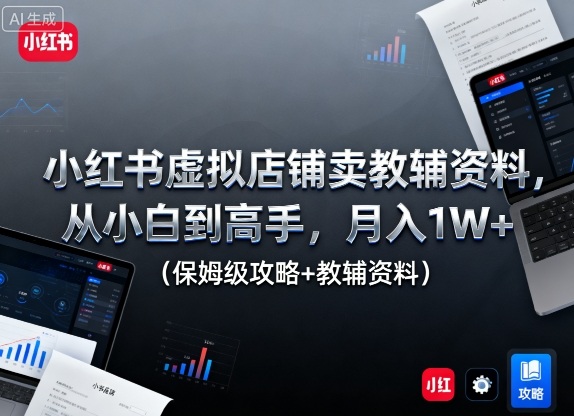 小红书虚拟店铺卖教辅资料,从小白到高手,月入1W+(保姆级攻略+教辅资料)-站长V课