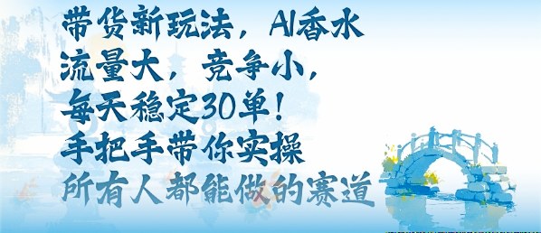 带货新玩法，AI香水，流量大，竞争小，每天稳定30单，手把手带你实操所有人都能做的赛道-站长V课