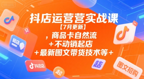 抖店运营实战课【9月更新】,商品卡自然流+不动销起店+最新图文带货技术等-站长V课