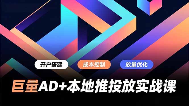 巨量AD+本地推投放实战课，开户搭建、成本控制、放量优化，有效提升商家线上获客与转化效率-站长V课