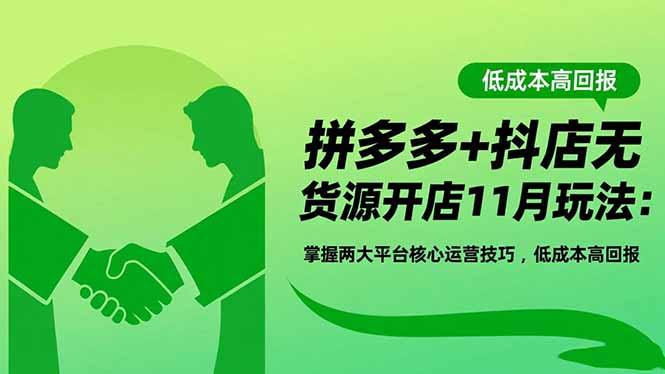 拼多多+抖店无货源开店11月玩法:掌握两大平台核心运营技巧,低成本高回报-站长V课