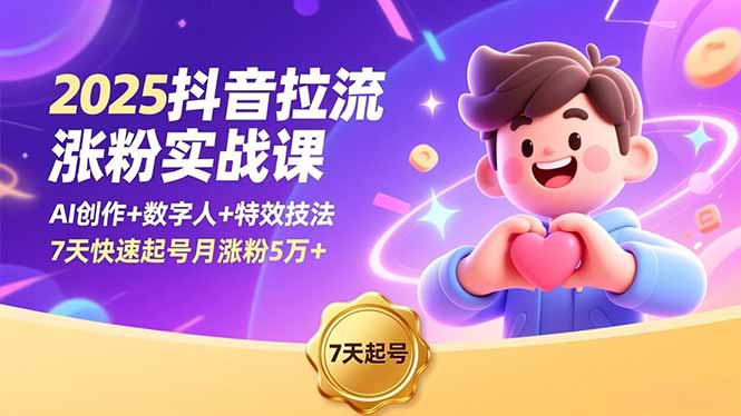 2025抖音拉流涨粉实战课,AI创作+数字人+特效技法,7天快速起号月涨粉5万+-站长V课
