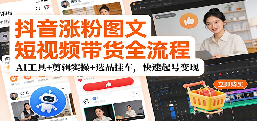 抖音涨粉图文短视频带货全流程,AI工具+剪辑实操+选品挂车,快速起号变现-站长V课
