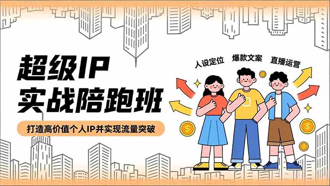 超级IP实战陪跑班，人设定位、爆款文案、直播运营，打造高价值个人IP并实现流量突破-站长V课