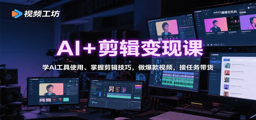 AI+剪辑变现课：学AI工具使用、掌握剪辑技巧，做爆款视频，接任务带货-站长V课