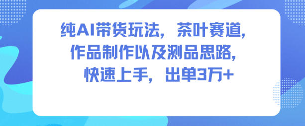 纯AI带货玩法,茶叶赛道,制作以及思路,快速上手,出单3W+-站长V课