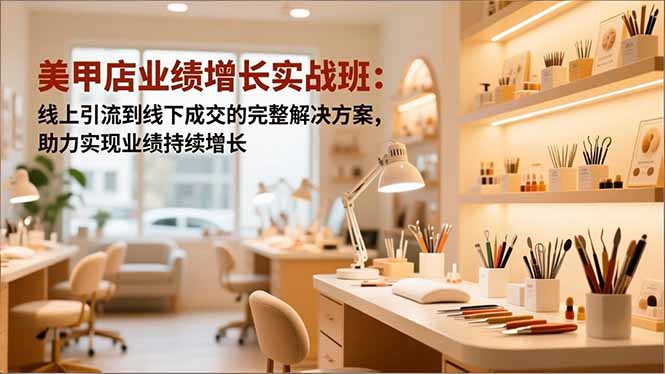 美甲店业绩增长实战班:线上引流到线下成交的完整解决方案,助力实现业绩持续增长-站长V课