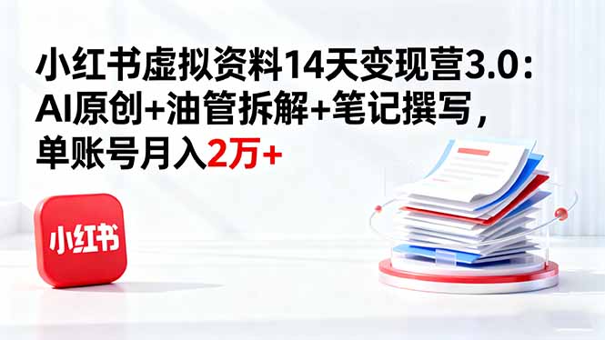 小红书虚拟资料14天变现营3.0：AI原创+油管拆解+笔记撰写，单账号月入2万+-站长V课