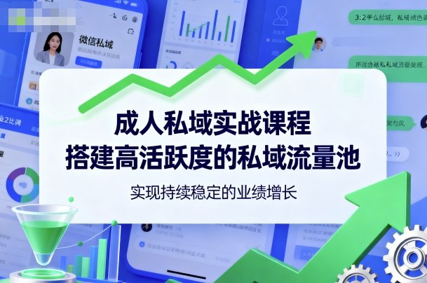 成人私域实战课程,搭建高活跃度的私域流量池,实现持续稳定的业绩增长-站长V课